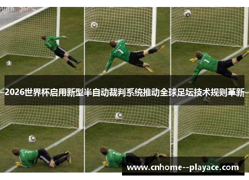 2026世界杯启用新型半自动裁判系统推动全球足坛技术规则革新