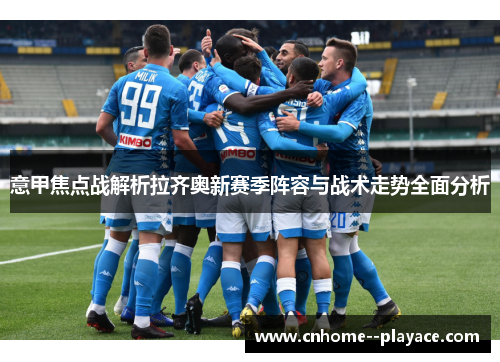 意甲焦点战解析拉齐奥新赛季阵容与战术走势全面分析