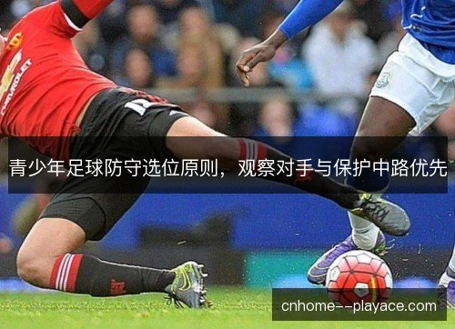 青少年足球防守选位原则，观察对手与保护中路优先